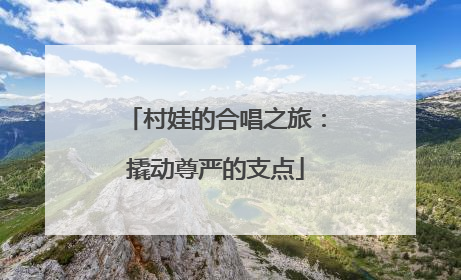 村娃的合唱之旅：撬动尊严的支点