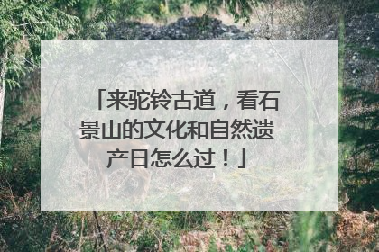 来驼铃古道，看石景山的文化和自然遗产日怎么过！