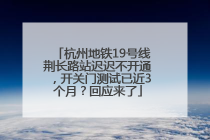 杭州地铁19号线荆长路站迟迟不开通，开关门测试已近3个月？回应来了