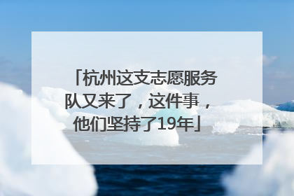 杭州这支志愿服务队又来了，这件事，他们坚持了19年