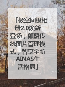 极空间极相册2.0焕新登场，颠覆传统图片管理模式，智享全新AINAS生活格局