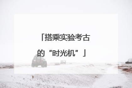 搭乘实验考古的“时光机”