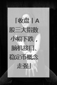 收盘丨A股三大指数小幅下跌，脑机接口、稳定币概念走强