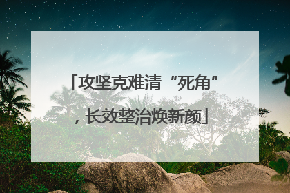 攻坚克难清“死角”，长效整治焕新颜