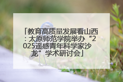 教育高质量发展看山西：太原师范学院举办“2025遥感青年科学家沙龙”学术研讨会