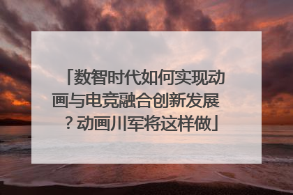 数智时代如何实现动画与电竞融合创新发展？动画川军将这样做