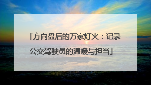 方向盘后的万家灯火：记录公交驾驶员的温暖与担当