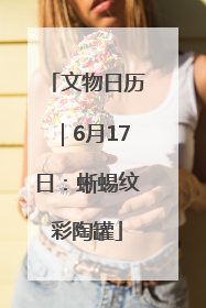 文物日历｜6月17日：蜥蜴纹彩陶罐