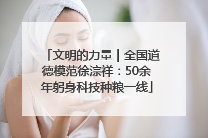 文明的力量｜全国道德模范徐淙祥：50余年躬身科技种粮一线