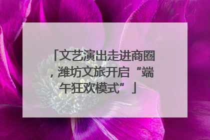文艺演出走进商圈，潍坊文旅开启“端午狂欢模式”