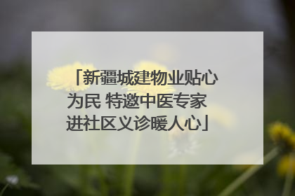 新疆城建物业贴心为民 特邀中医专家进社区义诊暖人心