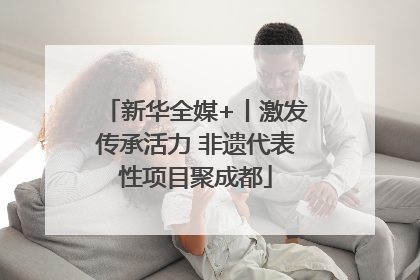 新华全媒+丨激发传承活力 非遗代表性项目聚成都