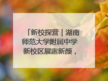 新校探营｜湖南师范大学附属中学新校区展露新颜，9月开学迎新