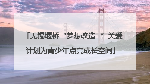 无锡堰桥“梦想改造+”关爱计划为青少年点亮成长空间