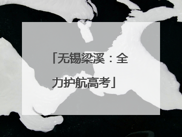 无锡梁溪：全力护航高考