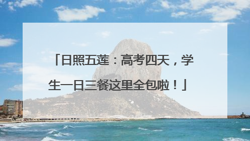 日照五莲：高考四天，学生一日三餐这里全包啦！