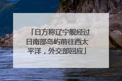 日方称辽宁舰经过日南部岛屿前往西太平洋，外交部回应