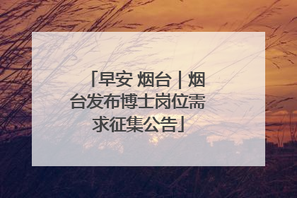 早安 烟台｜烟台发布博士岗位需求征集公告