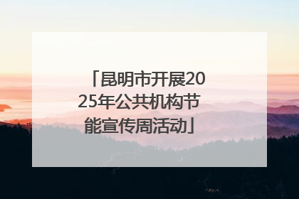 昆明市开展2025年公共机构节能宣传周活动