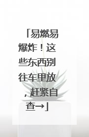 易燃易爆炸！这些东西别往车里放，赶紧自查→