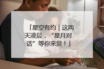 星空有约｜这两天凌晨，“星月对话”等你来赏！