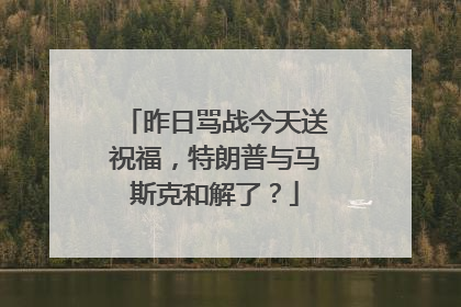 昨日骂战今天送祝福，特朗普与马斯克和解了？