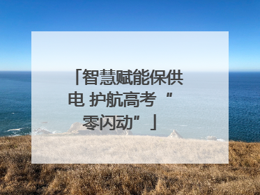 智慧赋能保供电 护航高考“零闪动”
