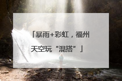 暴雨+彩虹，福州天空玩“混搭”