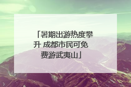 暑期出游热度攀升 成都市民可免费游武夷山