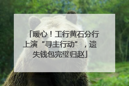 暖心！工行黄石分行上演“寻主行动”，遗失钱包完璧归赵