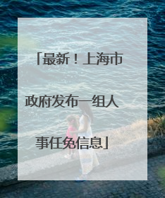 最新！上海市政府发布一组人事任免信息