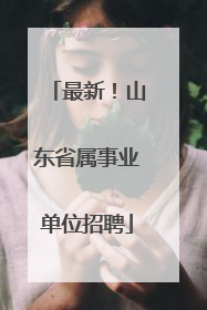 最新！山东省属事业单位招聘