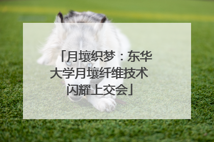 月壤织梦：东华大学月壤纤维技术闪耀上交会