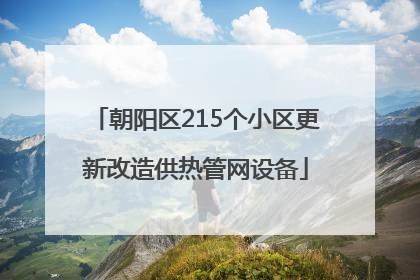 朝阳区215个小区更新改造供热管网设备