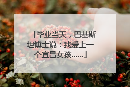 毕业当天，巴基斯坦博士说：我爱上一个宜昌女孩……