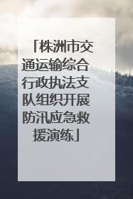 株洲市交通运输综合行政执法支队组织开展防汛应急救援演练