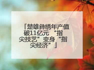 楚雄彝绣年产值破11亿元 “指尖技艺”变身“指尖经济”