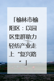 榆林市榆阳区：以园区集群助力轻纺产业走上“复兴路”