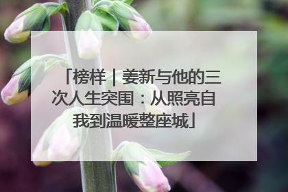 榜样｜姜新与他的三次人生突围：从照亮自我到温暖整座城