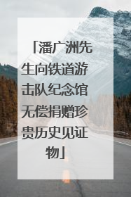 潘广洲先生向铁道游击队纪念馆无偿捐赠珍贵历史见证物