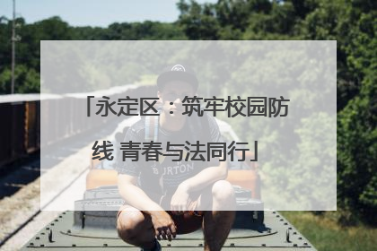 永定区：筑牢校园防线 青春与法同行