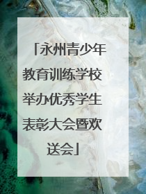 永州青少年教育训练学校举办优秀学生表彰大会暨欢送会