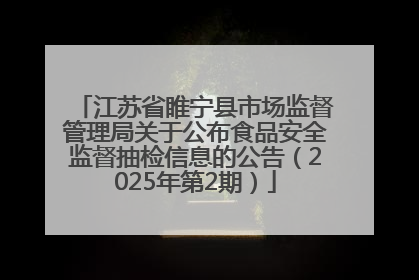 江苏省睢宁县市场监督管理局关于公布食品安全监督抽检信息的公告（2025年第2期）
