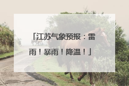 江苏气象预报：雷雨！暴雨！降温！