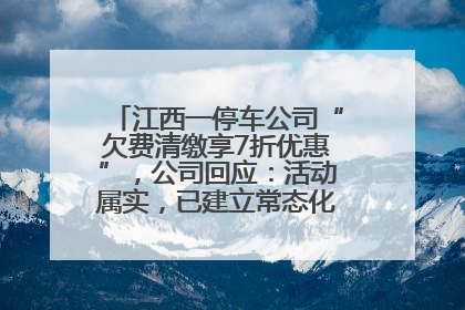江西一停车公司“欠费清缴享7折优惠”，公司回应：活动属实，已建立常态化诉讼追缴机制