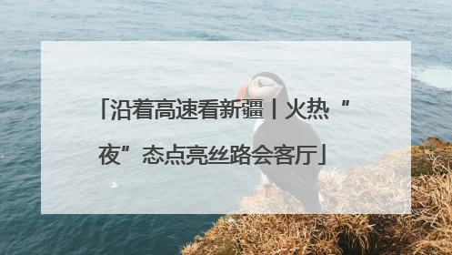 沿着高速看新疆丨火热“夜”态点亮丝路会客厅