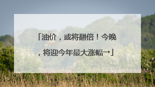 油价，或将翻倍！今晚，将迎今年最大涨幅→