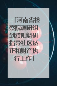 河南省检察院调研组到濮阳调研指导社区矫正和财产执行工作