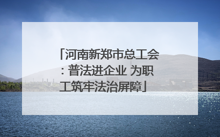 河南新郑市总工会：普法进企业 为职工筑牢法治屏障