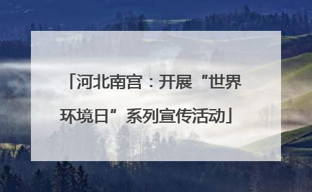 河北南宫：开展“世界环境日”系列宣传活动